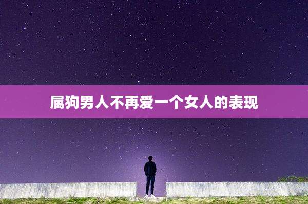 属狗男人不再爱一个女人的表现
