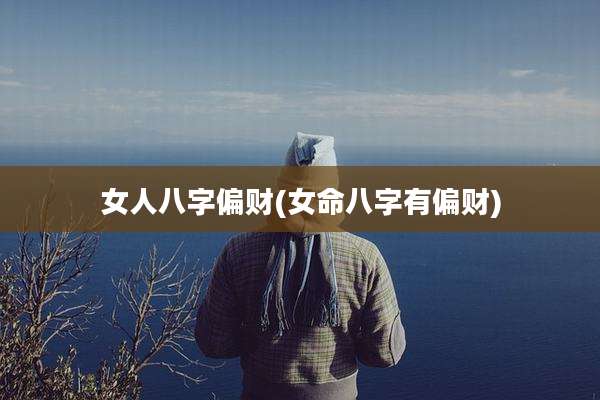 女人八字偏财(女命八字有偏财)