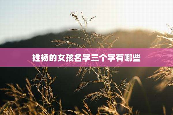 姓杨的女孩名字三个字有哪些