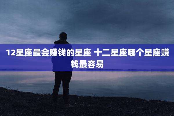 12星座最会赚钱的星座 十二星座哪个星座赚钱最容易