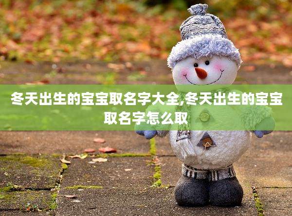 冬天出生的宝宝取名字大全,冬天出生的宝宝取名字怎么取