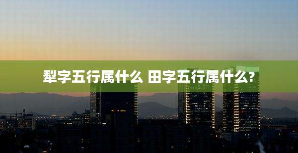 犁字五行属什么 田字五行属什么?