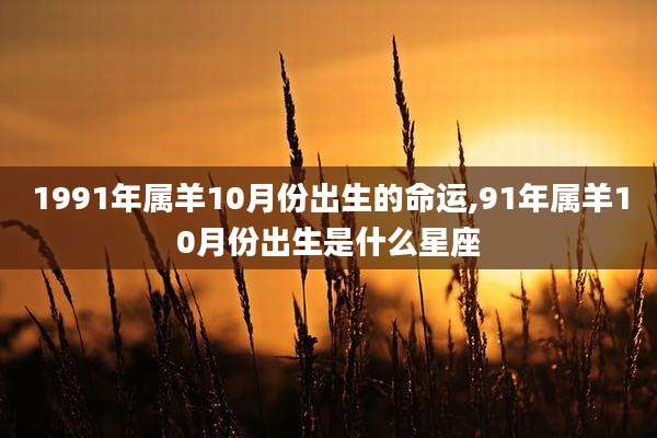 1991年属羊10月份出生的命运,91年属羊10月份出生是什么星座