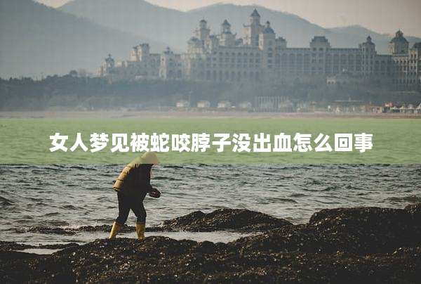 女人梦见被蛇咬脖子没出血怎么回事