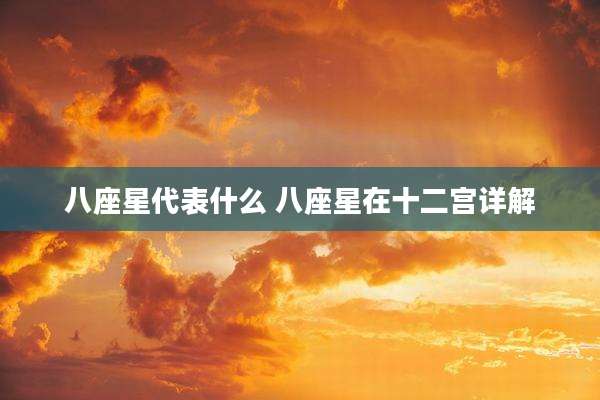 八座星代表什么 八座星在十二宫详解