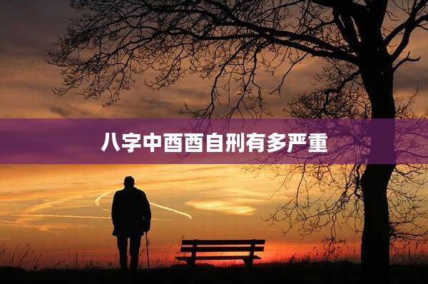 八字中酉酉自刑有多严重