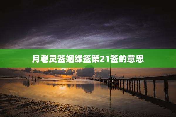 月老灵签姻缘签第21签的意思