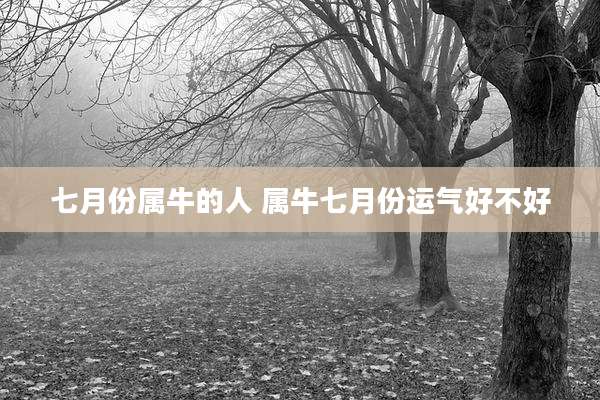 七月份属牛的人 属牛七月份运气好不好