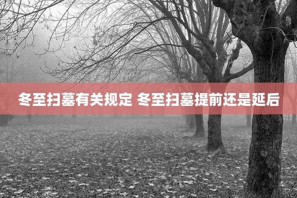 冬至扫墓有关规定 冬至扫墓提前还是延后