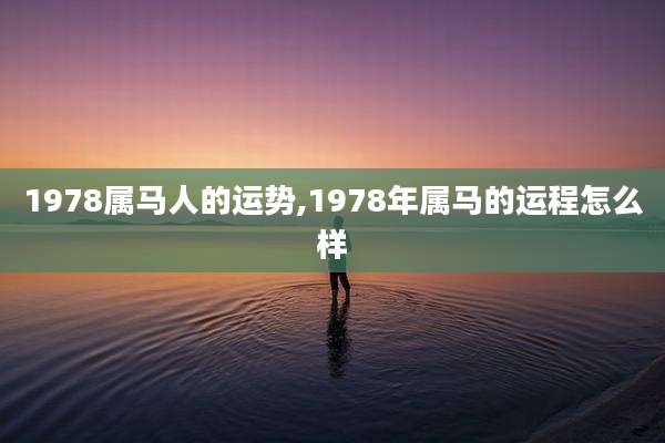 1978属马人的运势,1978年属马的运程怎么样