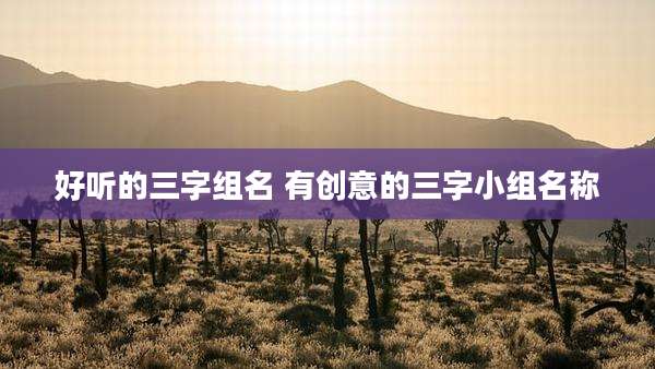 好听的三字组名 有创意的三字小组名称