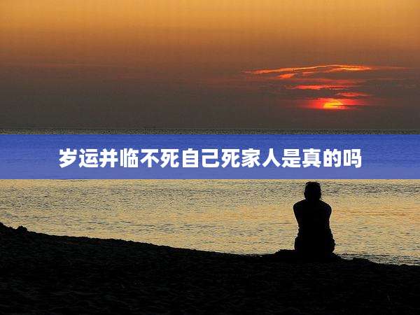 岁运并临不死自己死家人是真的吗