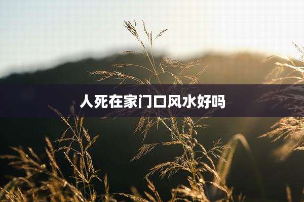 人死在家门口风水好吗