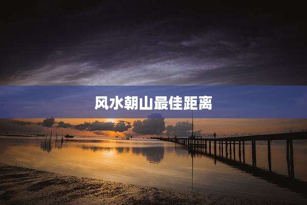 风水朝山最佳距离