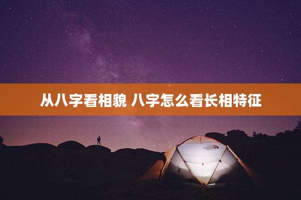 从八字看相貌 八字怎么看长相特征