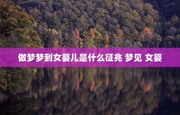 做梦梦到女婴儿是什么征兆 梦见 女婴