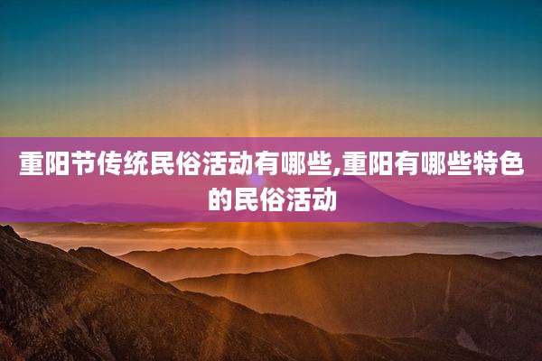 重阳节传统民俗活动有哪些,重阳有哪些特色的民俗活动