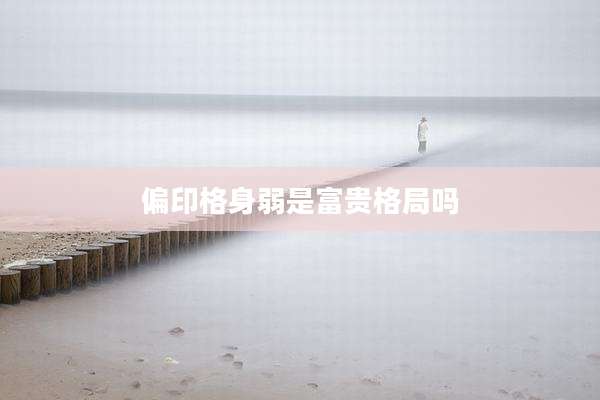 偏印格身弱是富贵格局吗
