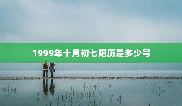 1999年十月初七阳历是多少号