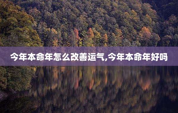 今年本命年怎么改善运气,今年本命年好吗
