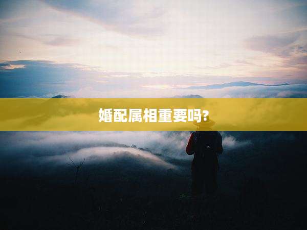 婚配属相重要吗?