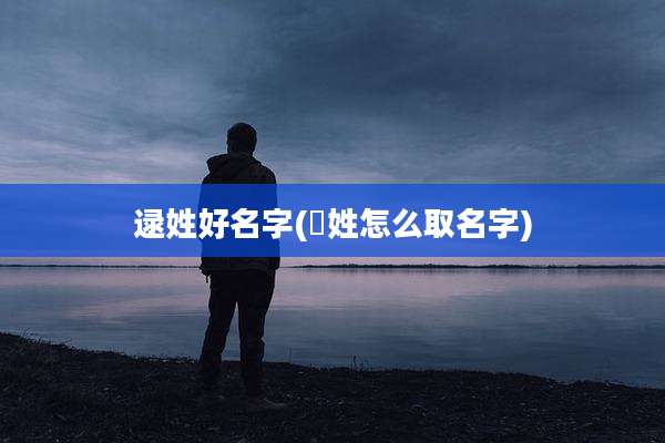 逯姓好名字(禤姓怎么取名字)