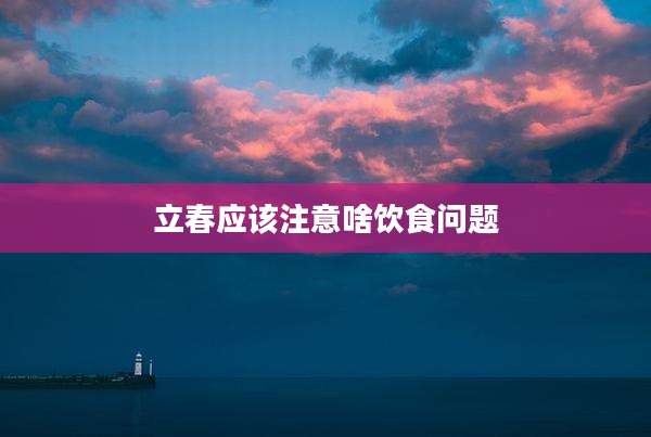 立春应该注意啥饮食问题