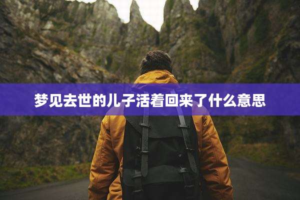 梦见去世的儿子活着回来了什么意思