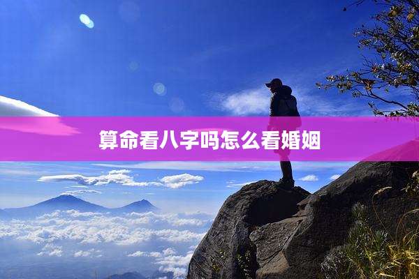 算命看八字吗怎么看婚姻