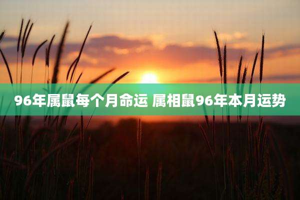 96年属鼠每个月命运 属相鼠96年本月运势