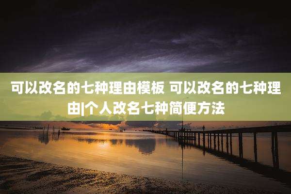 可以改名的七种理由模板 可以改名的七种理由|个人改名七种简便方法