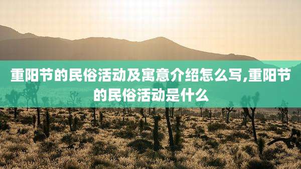 重阳节的民俗活动及寓意介绍怎么写,重阳节的民俗活动是什么