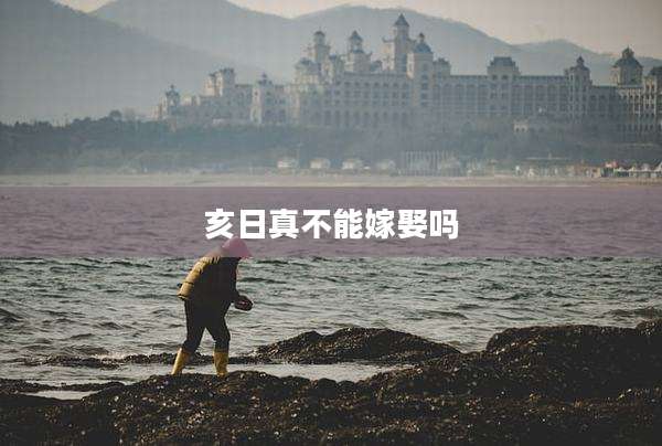 亥日真不能嫁娶吗