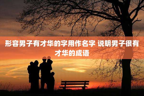 形容男子有才华的字用作名字 说明男子很有才华的成语