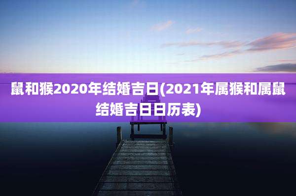 鼠和猴2020年结婚吉日(2021年属猴和属鼠结婚吉日日历表)
