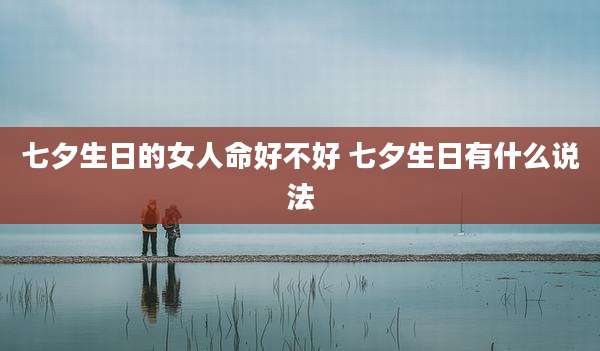 七夕生日的女人命好不好 七夕生日有什么说法
