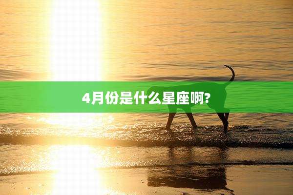 4月份是什么星座啊?