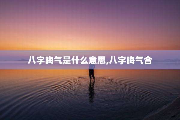 八字晦气是什么意思,八字晦气合