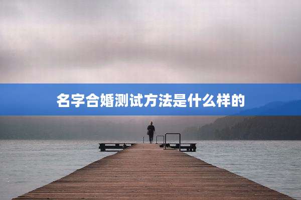 名字合婚测试方法是什么样的
