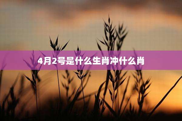 4月2号是什么生肖冲什么肖