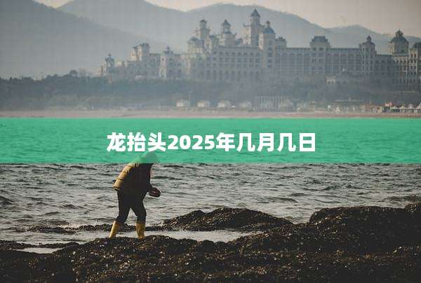 龙抬头2025年几月几日