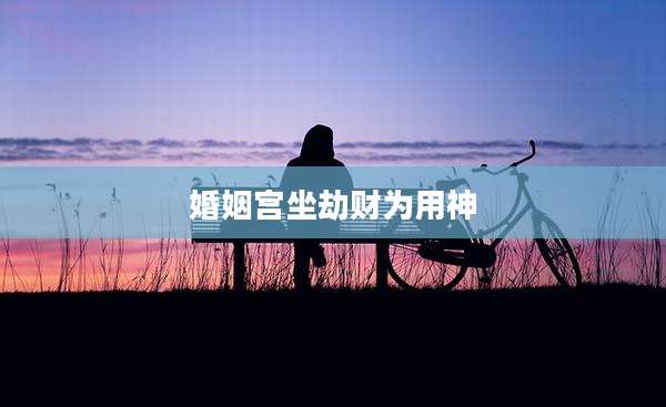 婚姻宫坐劫财为用神