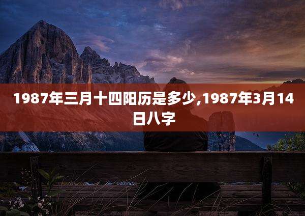 1987年三月十四阳历是多少,1987年3月14日八字