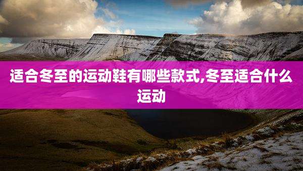 适合冬至的运动鞋有哪些款式,冬至适合什么运动