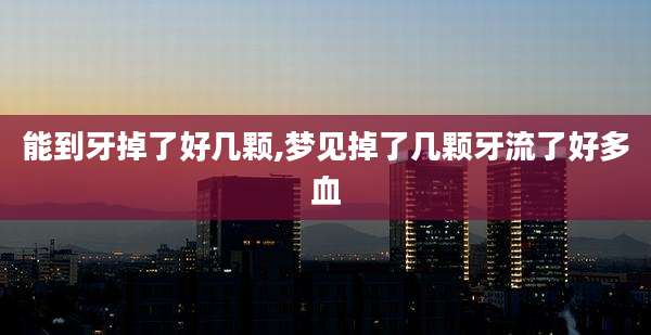 能到牙掉了好几颗,梦见掉了几颗牙流了好多血