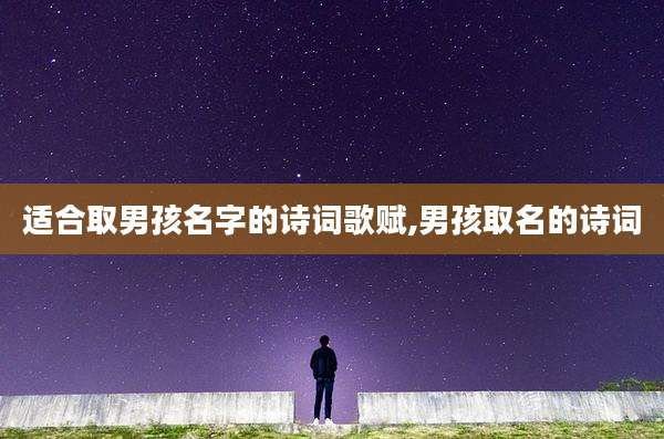 适合取男孩名字的诗词歌赋,男孩取名的诗词
