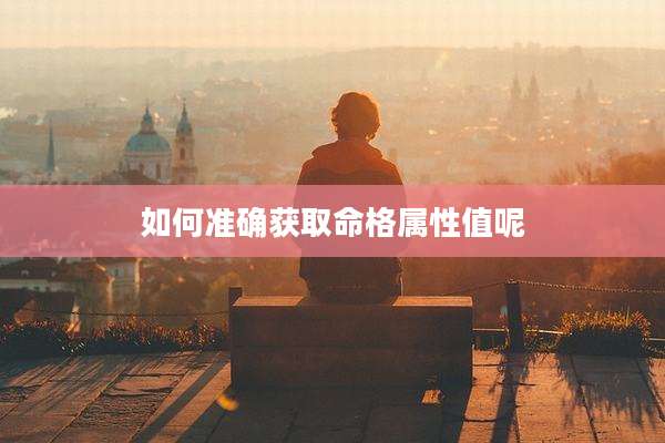 如何准确获取命格属性值呢