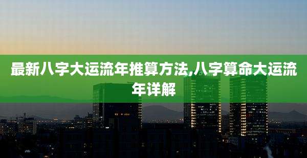最新八字大运流年推算方法,八字算命大运流年详解