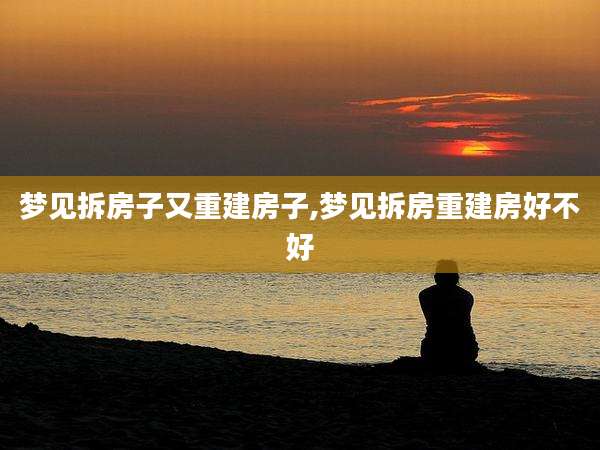 梦见拆房子又重建房子,梦见拆房重建房好不好