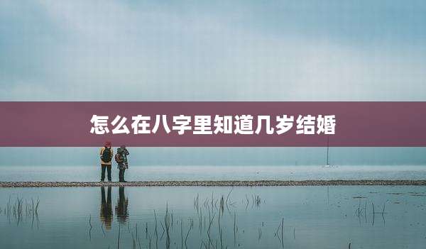 怎么在八字里知道几岁结婚